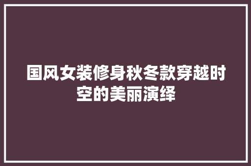 国风女装修身秋冬款穿越时空的美丽演绎
