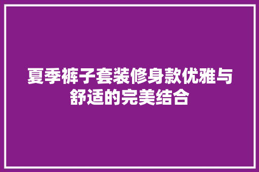 夏季裤子套装修身款优雅与舒适的完美结合