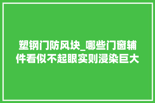 塑钢门防风块_哪些门窗辅件看似不起眼实则浸染巨大