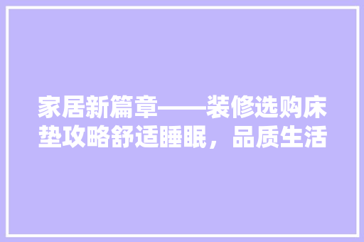 家居新篇章——装修选购床垫攻略舒适睡眠，品质生活