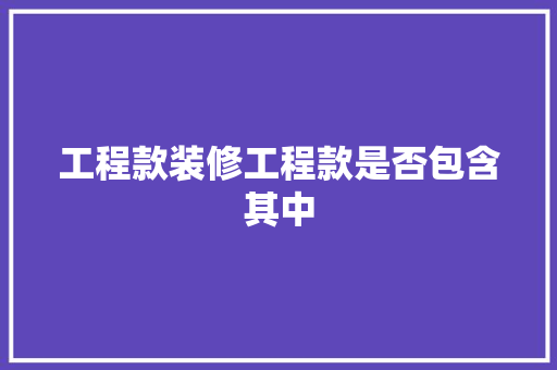 工程款装修工程款是否包含其中