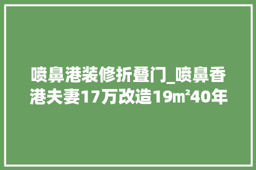 喷鼻港装修折叠门_喷鼻香港夫妻17万改造19㎡40年楼龄老房摇身一变更身少女风的家