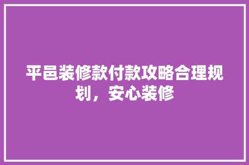 平邑装修款付款攻略合理规划，安心装修