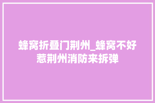 蜂窝折叠门荆州_蜂窝不好惹荆州消防来拆弹