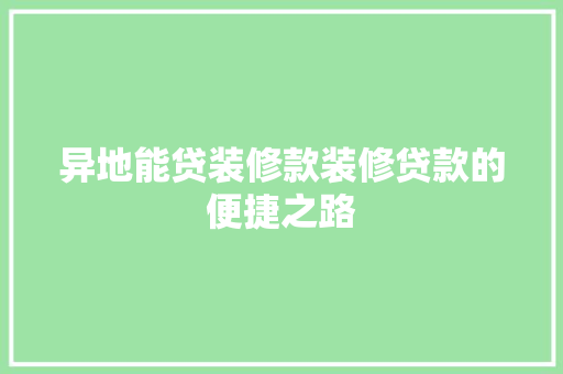 异地能贷装修款装修贷款的便捷之路