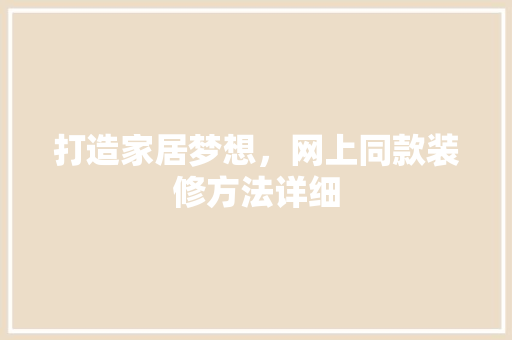 打造家居梦想，网上同款装修方法详细