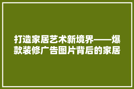 打造家居艺术新境界——爆款装修广告图片背后的家居美学