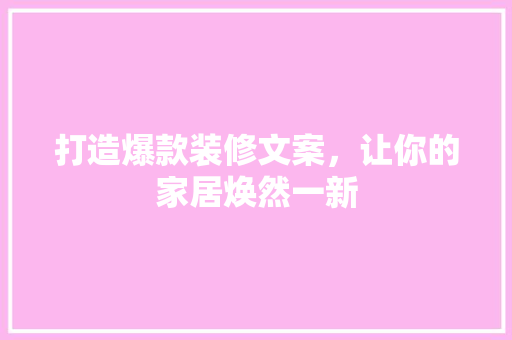 打造爆款装修文案，让你的家居焕然一新