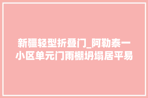新疆轻型折叠门_阿勒泰一小区单元门雨棚坍塌居平易近进进出出心颤颤
