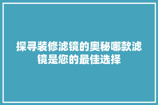 探寻装修滤镜的奥秘哪款滤镜是您的最佳选择