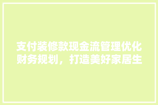 支付装修款现金流管理优化财务规划，打造美好家居生活