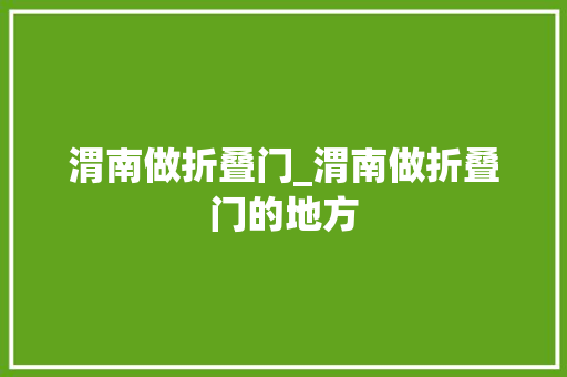 渭南做折叠门_渭南做折叠门的地方