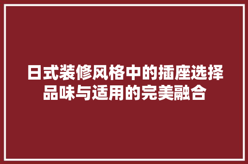 日式装修风格中的插座选择品味与适用的完美融合