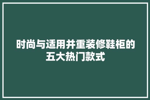 时尚与适用并重装修鞋柜的五大热门款式
