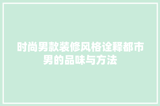 时尚男款装修风格诠释都市男的品味与方法