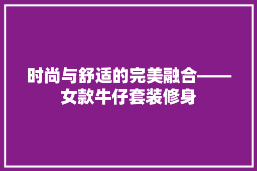 时尚与舒适的完美融合——女款牛仔套装修身