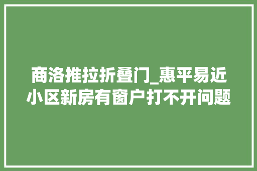 商洛推拉折叠门_惠平易近小区新房有窗户打不开问题解决了物业派人维修完可正常运用
