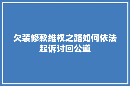 欠装修款维权之路如何依法起诉讨回公道