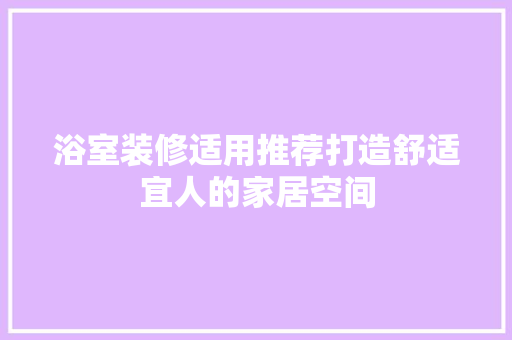 浴室装修适用推荐打造舒适宜人的家居空间