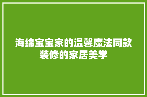 海绵宝宝家的温馨魔法同款装修的家居美学