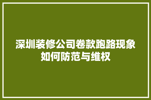 深圳装修公司卷款跑路现象如何防范与维权