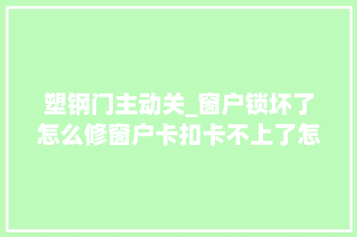 塑钢门主动关_窗户锁坏了怎么修窗户卡扣卡不上了怎么办