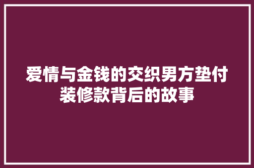 爱情与金钱的交织男方垫付装修款背后的故事