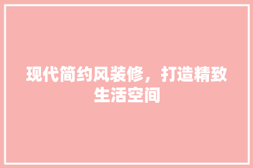 现代简约风装修，打造精致生活空间