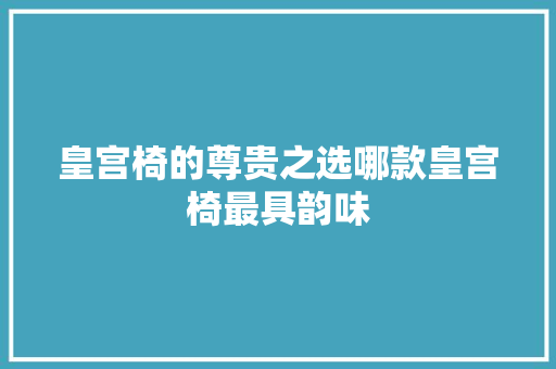 皇宫椅的尊贵之选哪款皇宫椅最具韵味 推拉门