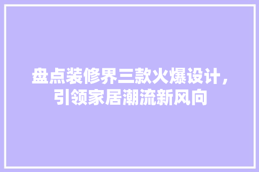 盘点装修界三款火爆设计，引领家居潮流新风向