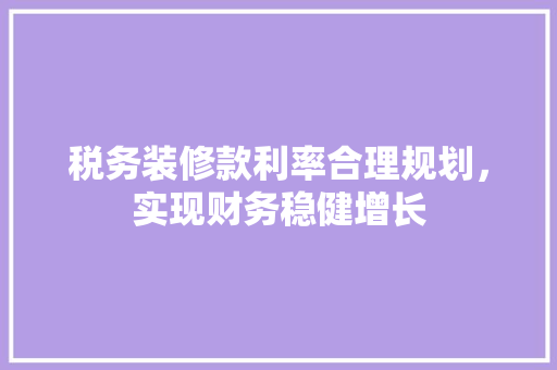 税务装修款利率合理规划，实现财务稳健增长