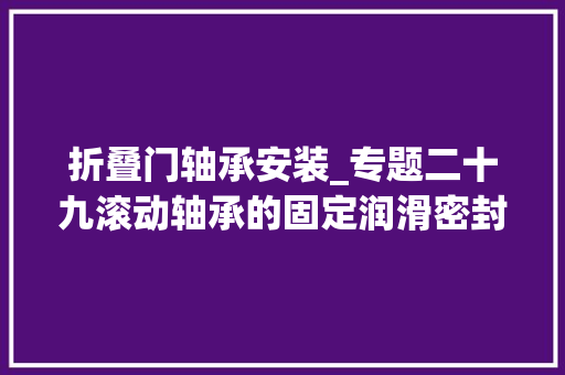折叠门轴承安装_专题二十九滚动轴承的固定润滑密封若何拆卸轴承 铝合金门