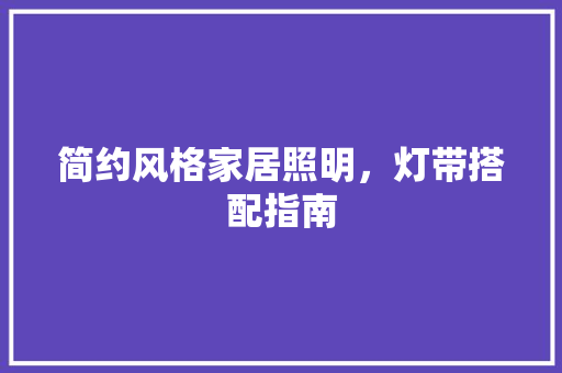 简约风格家居照明，灯带搭配指南