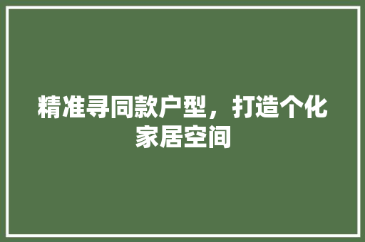 精准寻同款户型，打造个化家居空间