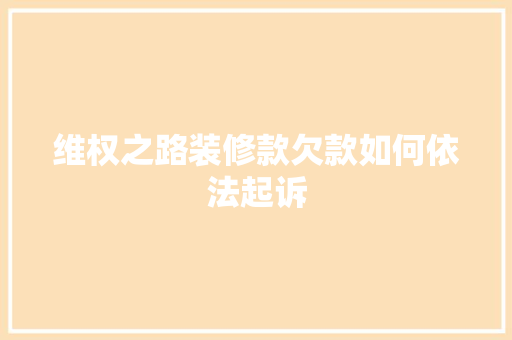 维权之路装修款欠款如何依法起诉