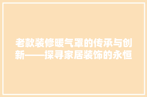 老款装修暖气罩的传承与创新——探寻家居装饰的永恒之美