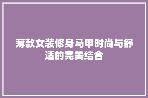 薄款女装修身马甲时尚与舒适的完美结合