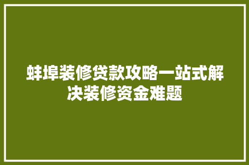 蚌埠装修贷款攻略一站式解决装修资金难题