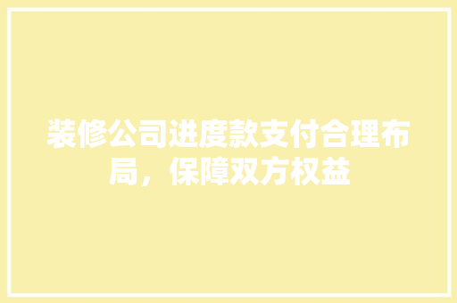 装修公司进度款支付合理布局，保障双方权益