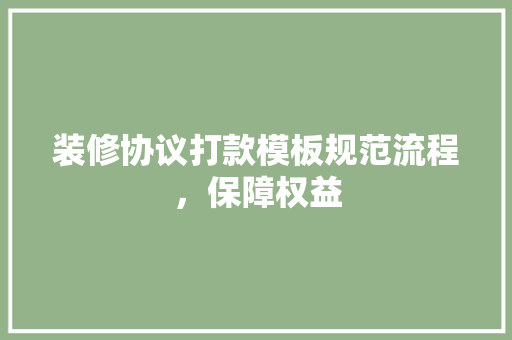 装修协议打款模板规范流程，保障权益