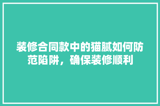 装修合同款中的猫腻如何防范陷阱，确保装修顺利