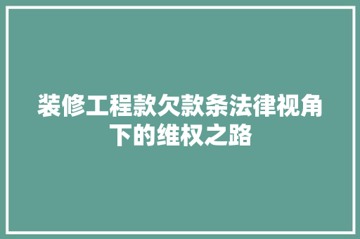 装修工程款欠款条法律视角下的维权之路