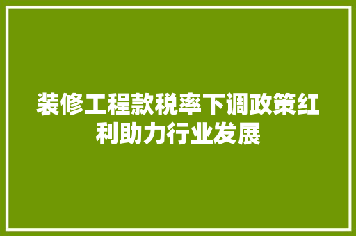装修工程款税率下调政策红利助力行业发展