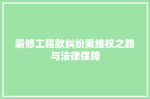 装修工程款纠纷案维权之路与法律保障