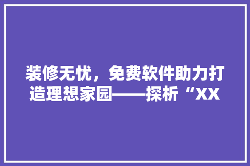 装修无忧，免费软件助力打造理想家园——探析“XX免费装修软件”的卓越表现