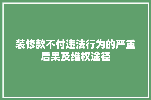 装修款不付违法行为的严重后果及维权途径