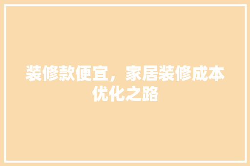 装修款便宜，家居装修成本优化之路