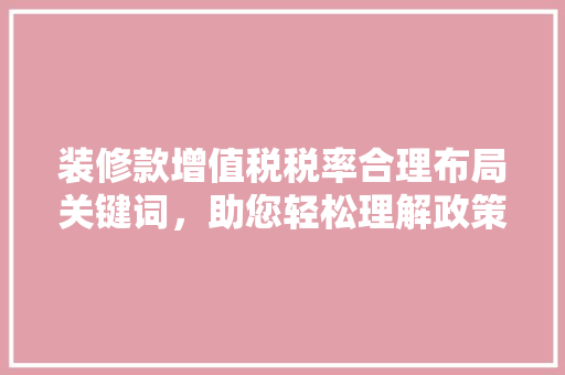 装修款增值税税率合理布局关键词，助您轻松理解政策