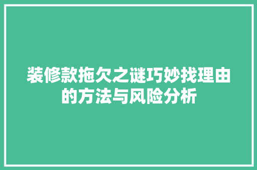 装修款拖欠之谜巧妙找理由的方法与风险分析 实木门