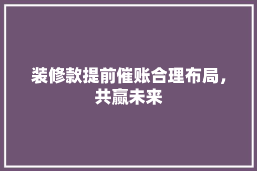 装修款提前催账合理布局，共赢未来